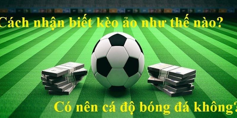 Cách nhận biết kèo ảo kinh nghiệm