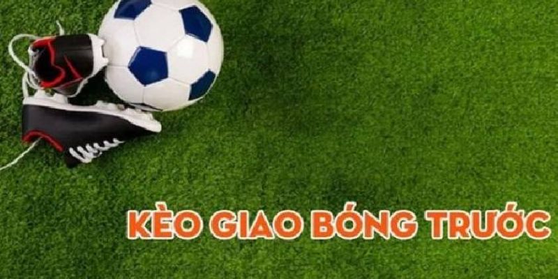 Tổng quan kèo giao bóng trước là gì