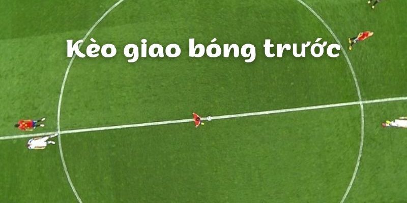 Chiến thuật kèo giao bóng trước là gì